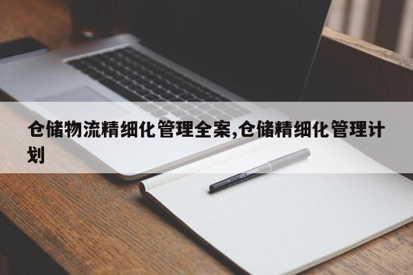 仓储物流精细化管理全案,仓储精细化管理计划