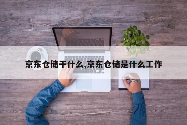 京东仓储干什么,京东仓储是什么工作