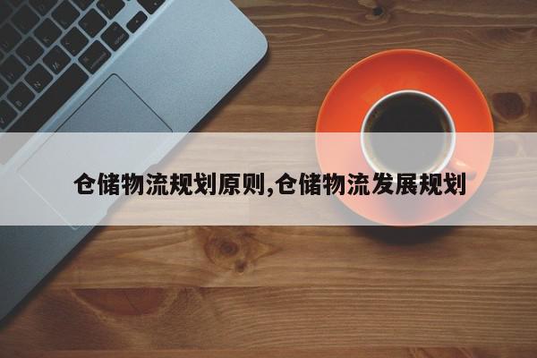 仓储物流规划原则,仓储物流发展规划