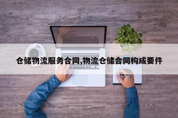 仓储物流服务合同,物流仓储合同构成要件