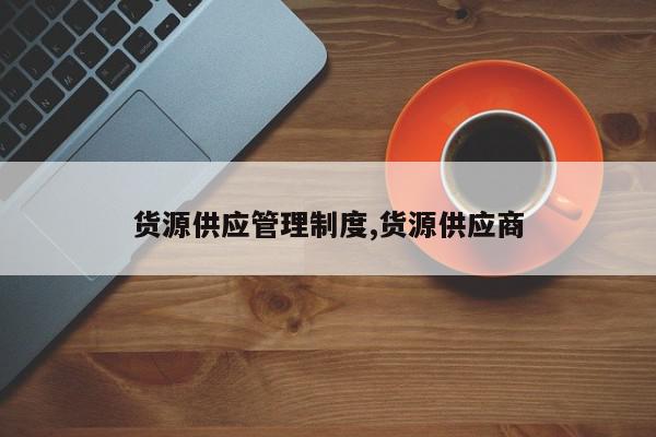货源供应管理制度,货源供应商